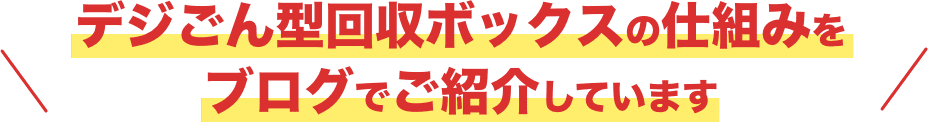 デジごん型回収ボックスの仕組みをブログでご紹介しています