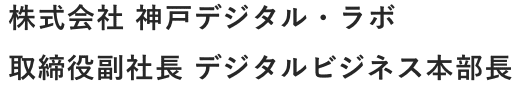 株式会社 神?デジタル・ラボ 取締役副社? デジタルビジネス本部?