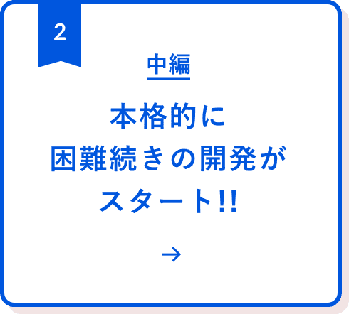 中編:本格的に困難続きの開発がスタート!!