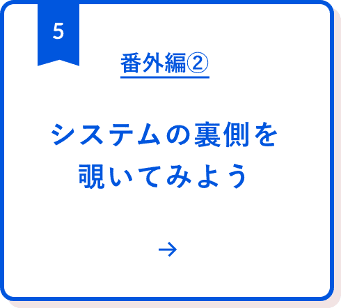 番外編②:システムの裏側を覗いてみよう