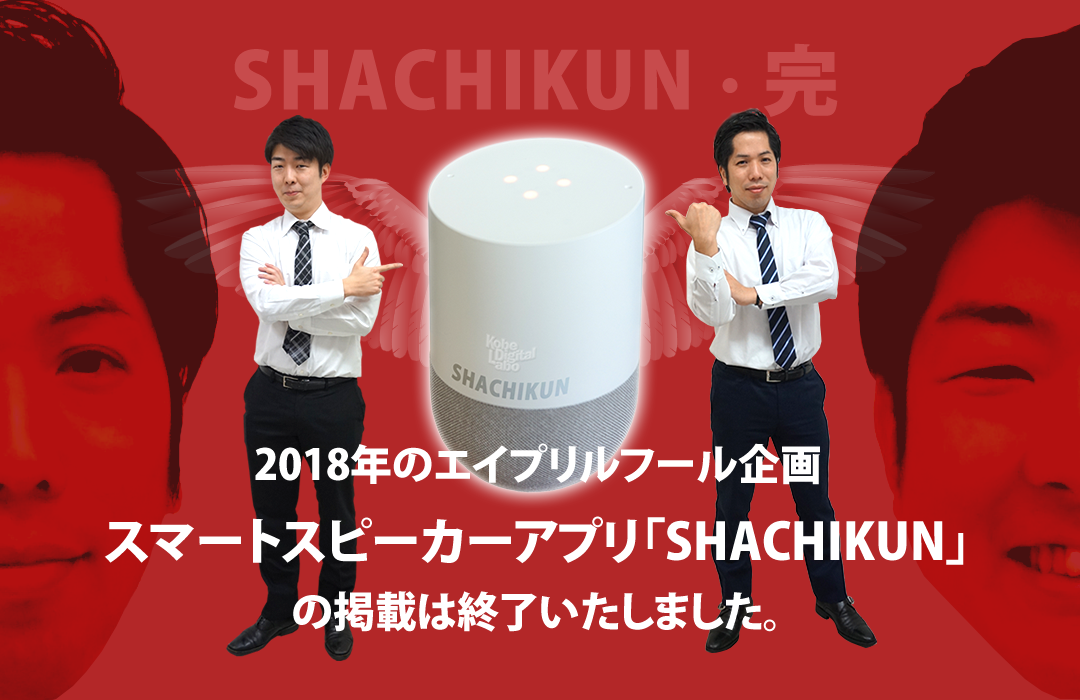 2018年のエイプリルフール企画
スマートスピーカーアプリ「SHACHIKUN」
の掲載は終了いたしました。