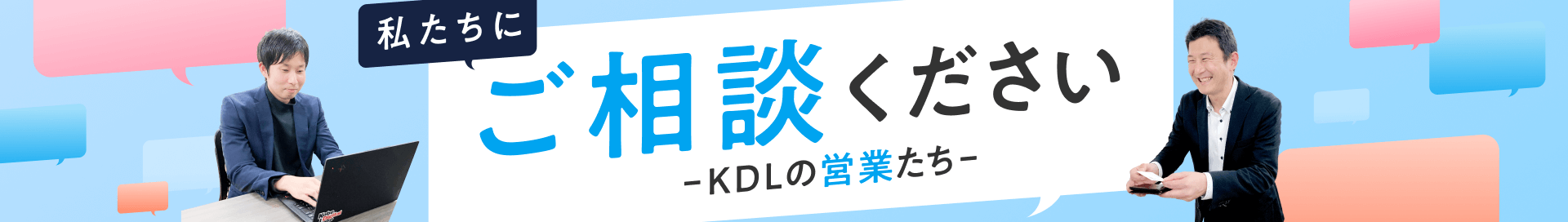 私たちにご相談ください -KDLの営業たち-